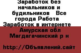 Заработок без начальников и будильников - Все города Работа » Заработок в интернете   . Амурская обл.,Магдагачинский р-н